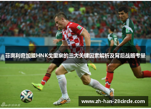 菲奥利奇加盟HNK戈里察的三大关键因素解析及背后战略考量