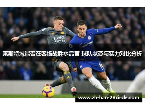 莱斯特城能否在客场战胜水晶宫 球队状态与实力对比分析