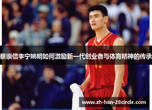蔡崇信李宁姚明如何激励新一代创业者与体育精神的传承