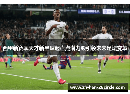 西甲新赛季天才新星崛起盘点潜力股引领未来足坛变革