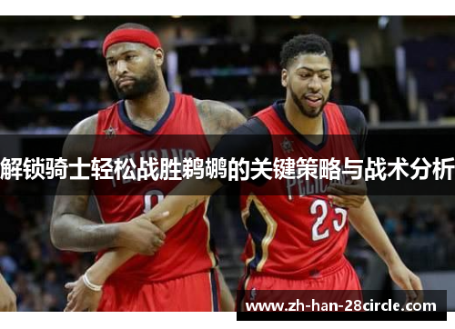 解锁骑士轻松战胜鹈鹕的关键策略与战术分析