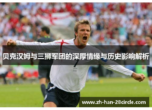 贝克汉姆与三狮军团的深厚情缘与历史影响解析