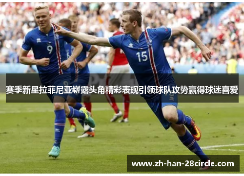 赛季新星拉菲尼亚崭露头角精彩表现引领球队攻势赢得球迷喜爱