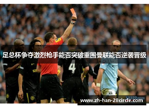 足总杯争夺激烈枪手能否突破重围曼联能否逆袭晋级