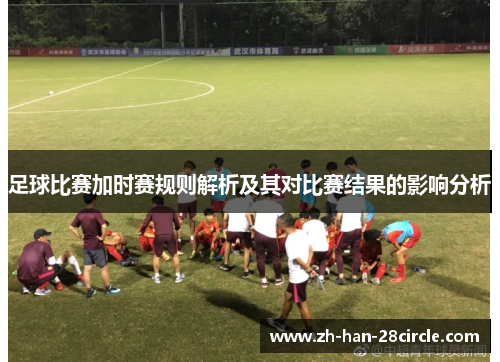 足球比赛加时赛规则解析及其对比赛结果的影响分析