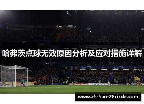 哈弗茨点球无效原因分析及应对措施详解 哈弗茨点球无效原因分析及应对措施详解