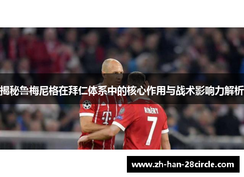 揭秘鲁梅尼格在拜仁体系中的核心作用与战术影响力解析