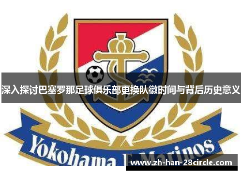 深入探讨巴塞罗那足球俱乐部更换队徽时间与背后历史意义