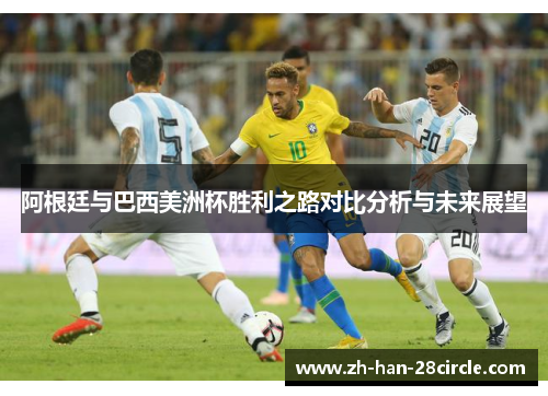 阿根廷与巴西美洲杯胜利之路对比分析与未来展望