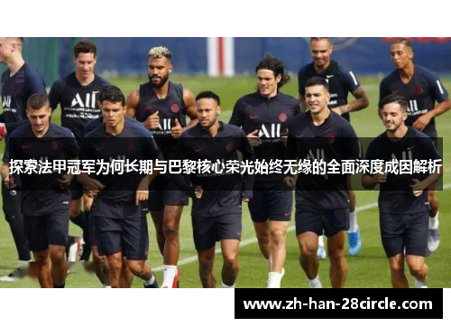 探索法甲冠军为何长期与巴黎核心荣光始终无缘的全面深度成因解析