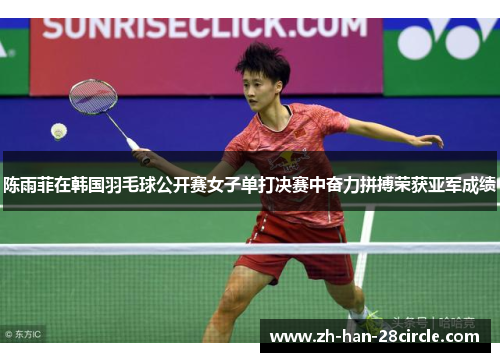陈雨菲在韩国羽毛球公开赛女子单打决赛中奋力拼搏荣获亚军成绩