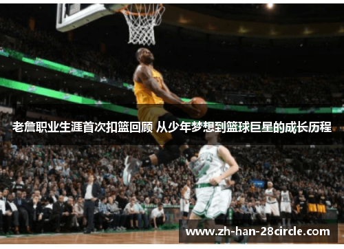 老詹职业生涯首次扣篮回顾 从少年梦想到篮球巨星的成长历程