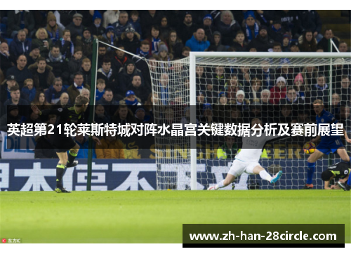 英超第21轮莱斯特城对阵水晶宫关键数据分析及赛前展望