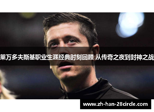 莱万多夫斯基职业生涯经典时刻回顾 从传奇之夜到封神之战