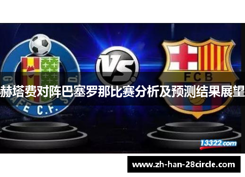 赫塔费对阵巴塞罗那比赛分析及预测结果展望