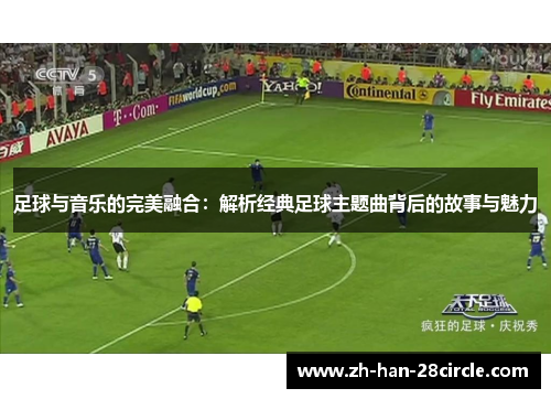 足球与音乐的完美融合：解析经典足球主题曲背后的故事与魅力