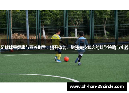 足球球星健康与营养指导：提升体能、增强竞技状态的科学策略与实践