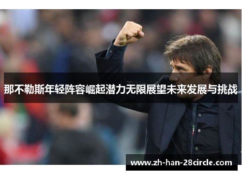 那不勒斯年轻阵容崛起潜力无限展望未来发展与挑战 那不勒斯年轻阵容崛起潜力无限展望未来发展与挑战