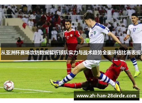 从亚洲杯赛场攻防数据解析球队实力与战术趋势全面评估比赛表现 从亚洲杯赛场攻防数据解析球队实力与战术趋势全面评估比赛表现
