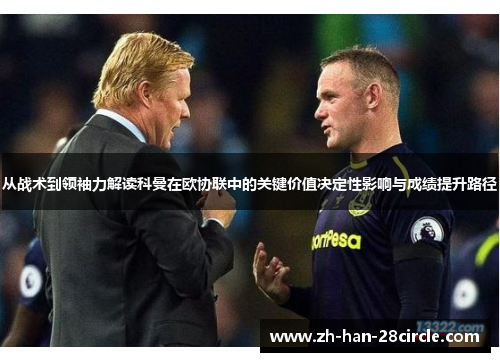 从战术到领袖力解读科曼在欧协联中的关键价值决定性影响与成绩提升路径 从战术到领袖力解读科曼在欧协联中的关键价值决定性影响与成绩提升路径