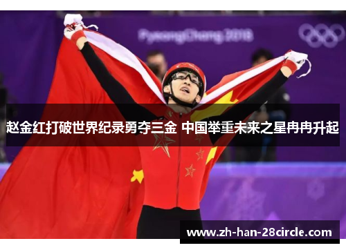 赵金红打破世界纪录勇夺三金 中国举重未来之星冉冉升起