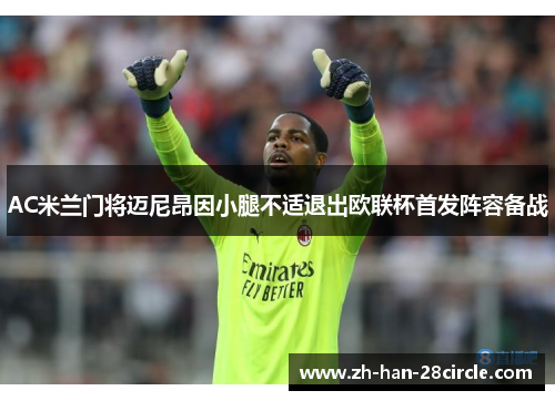 AC米兰门将迈尼昂因小腿不适退出欧联杯首发阵容备战 AC米兰门将迈尼昂因小腿不适退出欧联杯首发阵容备战