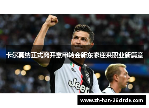 卡尔莫纳正式离开意甲转会新东家迎来职业新篇章 卡尔莫纳正式离开意甲转会新东家迎来职业新篇章