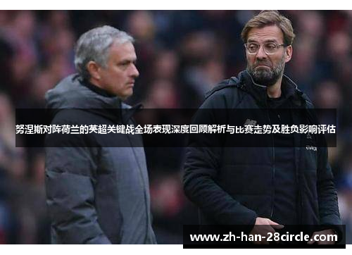 努涅斯对阵荷兰的英超关键战全场表现深度回顾解析与比赛走势及胜负影响评估 努涅斯对阵荷兰的英超关键战全场表现深度回顾解析与比赛走势及胜负影响评估