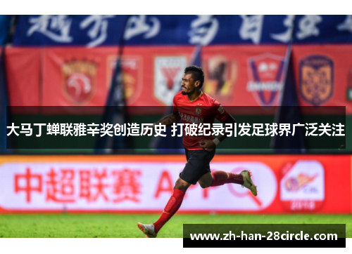 大马丁蝉联雅辛奖创造历史 打破纪录引发足球界广泛关注