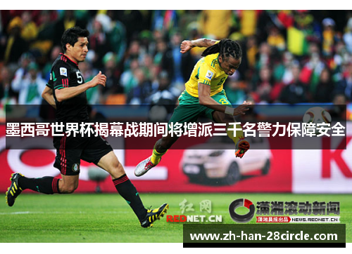 墨西哥世界杯揭幕战期间将增派三千名警力保障安全 墨西哥世界杯揭幕战期间将增派三千名警力保障安全