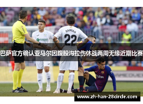 巴萨官方确认亚马尔因腹股沟拉伤休战两周无缘近期比赛 巴萨官方确认亚马尔因腹股沟拉伤休战两周无缘近期比赛