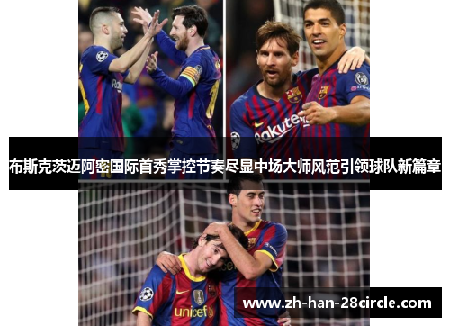 布斯克茨迈阿密国际首秀掌控节奏尽显中场大师风范引领球队新篇章 布斯克茨迈阿密国际首秀掌控节奏尽显中场大师风范引领球队新篇章
