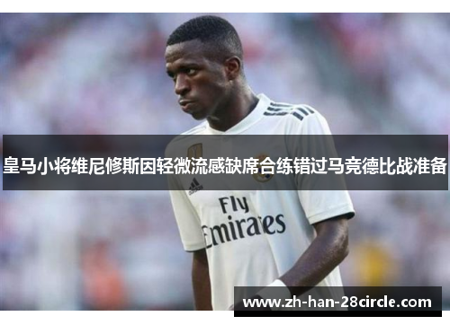 皇马小将维尼修斯因轻微流感缺席合练错过马竞德比战准备