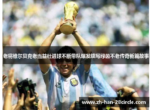 老将维尔贝克老当益壮进球不断带队爆发续写绿茵不老传奇新篇故事