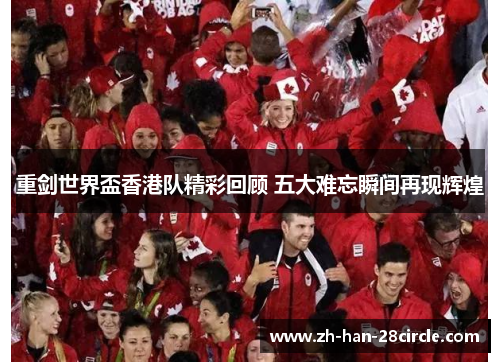 重剑世界盃香港队精彩回顾 五大难忘瞬间再现辉煌