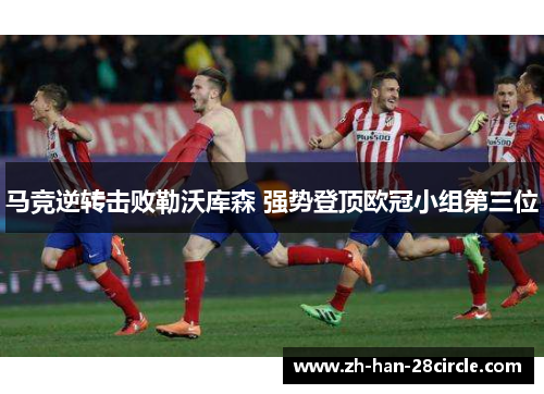 马竞逆转击败勒沃库森 强势登顶欧冠小组第三位