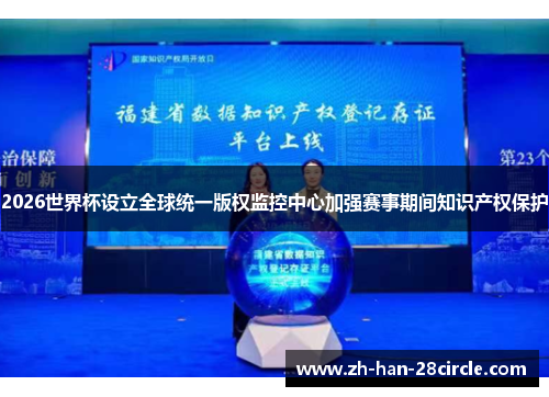 2026世界杯设立全球统一版权监控中心加强赛事期间知识产权保护