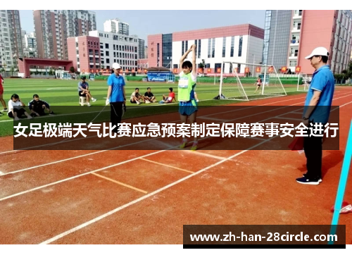 女足极端天气比赛应急预案制定保障赛事安全进行