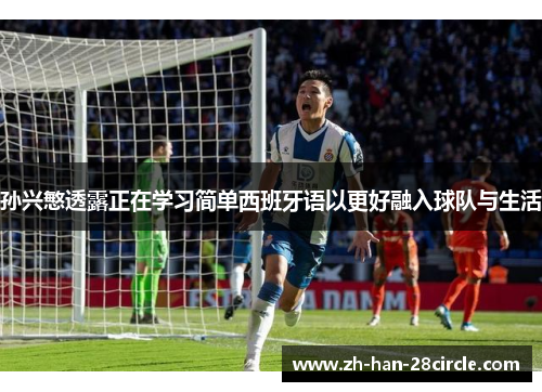 孙兴慜透露正在学习简单西班牙语以更好融入球队与生活 孙兴慜透露正在学习简单西班牙语以更好融入球队与生活