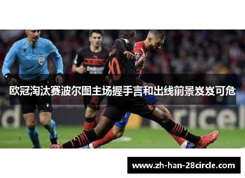 欧冠淘汰赛波尔图主场握手言和出线前景岌岌可危