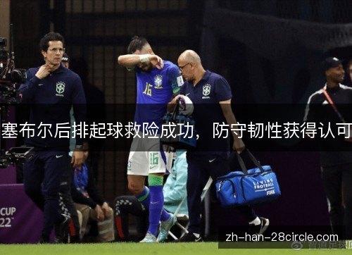 塞布尔后排起球救险成功,防守韧性获得认可 塞布尔后排起球救险成功,防守韧性获得认可